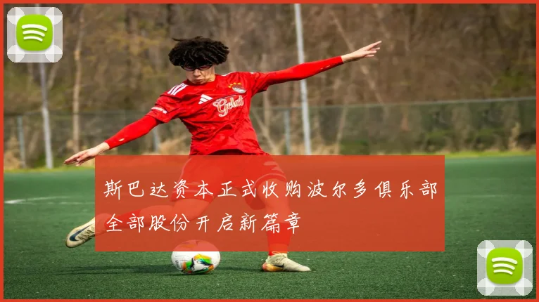 斯巴达资本正式收购波尔多俱乐部全部股份开启新篇章